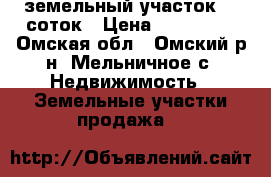 земельный участок 10 соток › Цена ­ 105 000 - Омская обл., Омский р-н, Мельничное с. Недвижимость » Земельные участки продажа   
